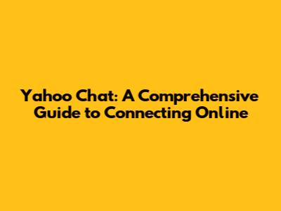 Yahoo Chat: A Comprehensive Guide to Connecting Online