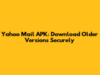 Yahoo Mail APK: Download Older Versions Securely