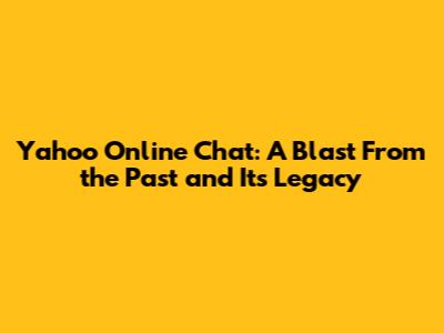 Yahoo Online Chat: A Blast From the Past and Its Legacy