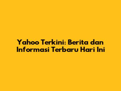 Yahoo Terkini: Berita dan Informasi Terbaru Hari Ini