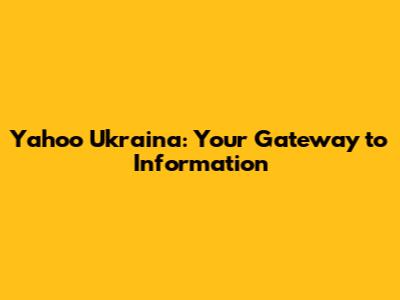 Yahoo Ukraina: Your Gateway to Information