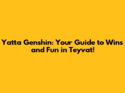 Yatta Genshin: Your Guide to Wins and Fun in Teyvat!