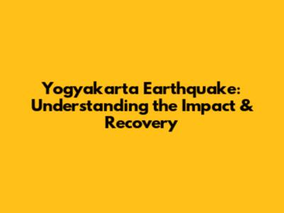 Yogyakarta Earthquake: Understanding the Impact & Recovery