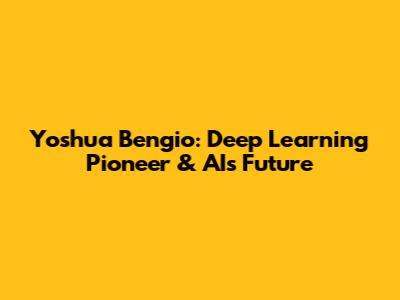 Yoshua Bengio: Deep Learning Pioneer & AI's Future