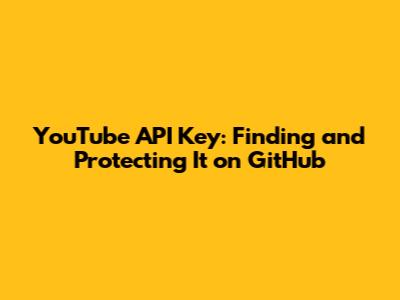 YouTube API Key: Finding and Protecting It on GitHub