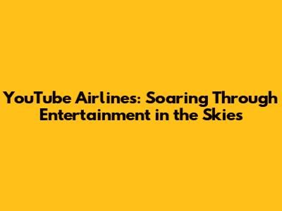 YouTube Airlines: Soaring Through Entertainment in the Skies