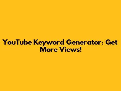 YouTube Keyword Generator: Get More Views!