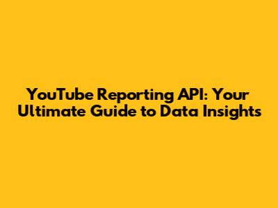 YouTube Reporting API: Your Ultimate Guide to Data Insights