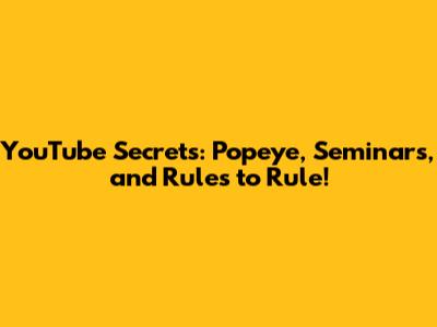 YouTube Secrets: Popeye, Seminars, and Rules to Rule!