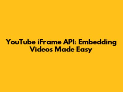 YouTube iFrame API: Embedding Videos Made Easy