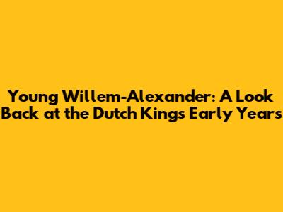 Young Willem-Alexander: A Look Back at the Dutch King's Early Years