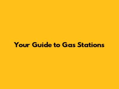 Your Guide to Gas Stations
