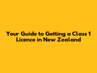 Your Guide to Getting a Class 1 Licence in New Zealand