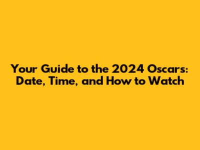 Your Guide to the 2024 Oscars: Date, Time, and How to Watch