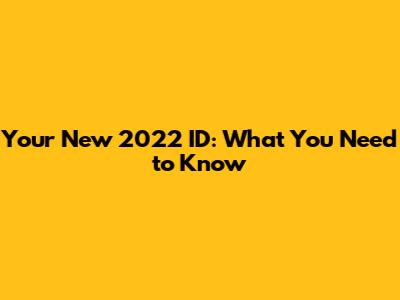 Your New 2022 ID: What You Need to Know