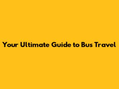 Your Ultimate Guide to Bus Travel