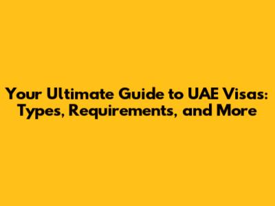 Your Ultimate Guide to UAE Visas: Types, Requirements, and More