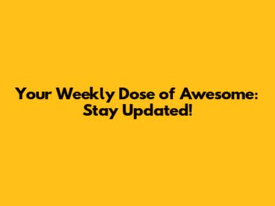 Your Weekly Dose of Awesome: Stay Updated!