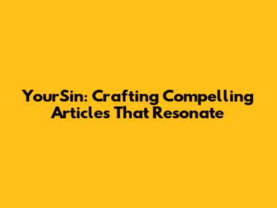 YourSin: Crafting Compelling Articles That Resonate