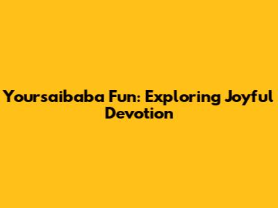 Yoursaibaba Fun: Exploring Joyful Devotion