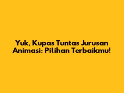 Yuk, Kupas Tuntas Jurusan Animasi: Pilihan Terbaikmu!