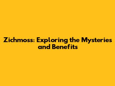Zichmoss: Exploring the Mysteries and Benefits