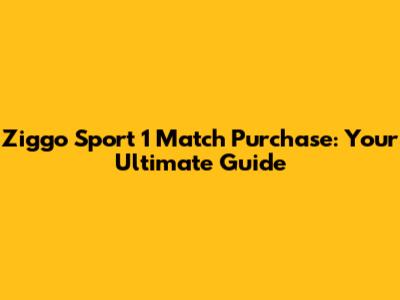 Ziggo Sport 1 Match Purchase: Your Ultimate Guide
