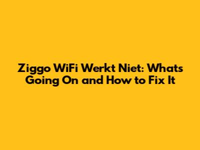 Ziggo WiFi Werkt Niet: What's Going On and How to Fix It