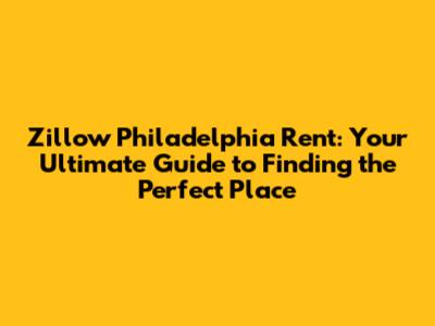 Zillow Philadelphia Rent: Your Ultimate Guide to Finding the Perfect Place