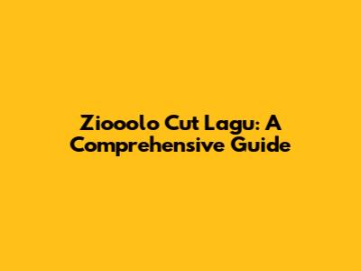 Ziooolo Cut Lagu: A Comprehensive Guide