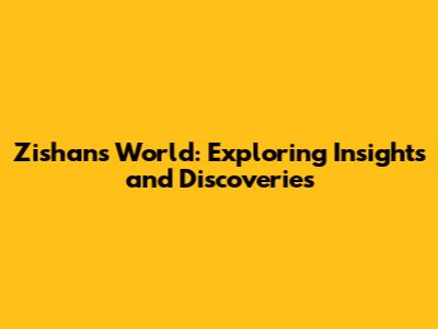 Zishan's World: Exploring Insights and Discoveries