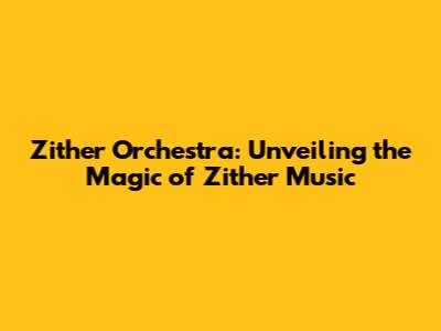 Zither Orchestra: Unveiling the Magic of Zither Music