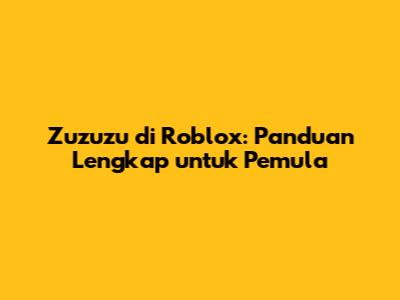 Zuzuzu di Roblox: Panduan Lengkap untuk Pemula
