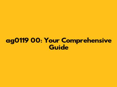ag0119 00: Your Comprehensive Guide