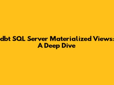 dbt SQL Server Materialized Views: A Deep Dive