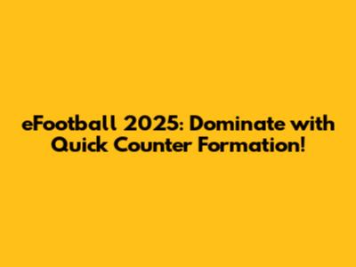 eFootball 2025: Dominate with Quick Counter Formation!