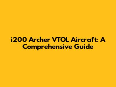 i200 Archer VTOL Aircraft: A Comprehensive Guide
