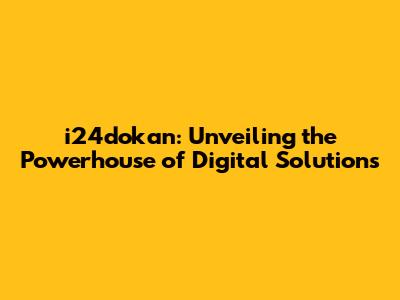i24dokan: Unveiling the Powerhouse of Digital Solutions