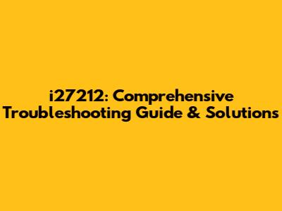 i27212: Comprehensive Troubleshooting Guide & Solutions