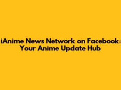 iAnime News Network on Facebook: Your Anime Update Hub
