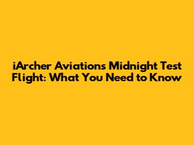 iArcher Aviation's Midnight Test Flight: What You Need to Know