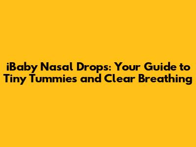 iBaby Nasal Drops: Your Guide to Tiny Tummies and Clear Breathing