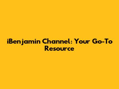 iBenjamin Channel: Your Go-To Resource