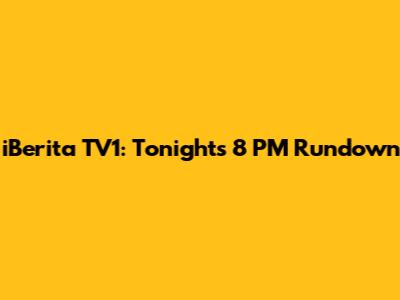 iBerita TV1: Tonight's 8 PM Rundown