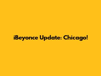 iBeyonce Update: Chicago!