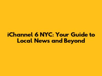 iChannel 6 NYC: Your Guide to Local News and Beyond