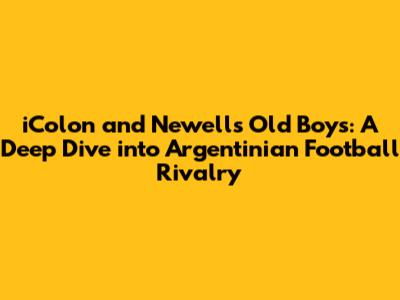 iColon and Newell's Old Boys: A Deep Dive into Argentinian Football Rivalry