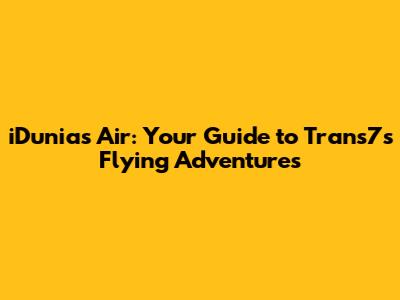 iDunias Air: Your Guide to Trans7's Flying Adventures