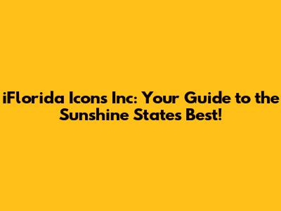iFlorida Icons Inc: Your Guide to the Sunshine State's Best!