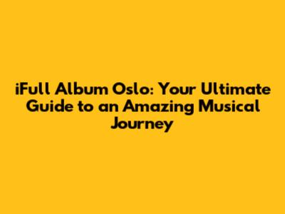 iFull Album Oslo: Your Ultimate Guide to an Amazing Musical Journey